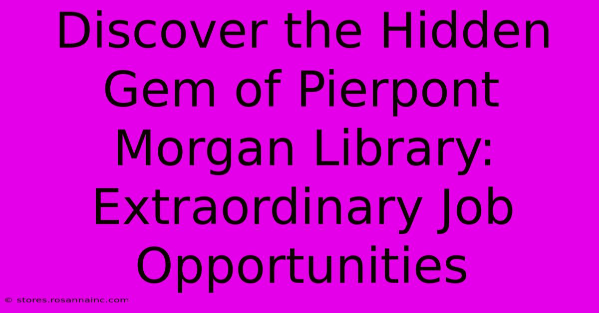 Discover The Hidden Gem Of Pierpont Morgan Library: Extraordinary Job Opportunities