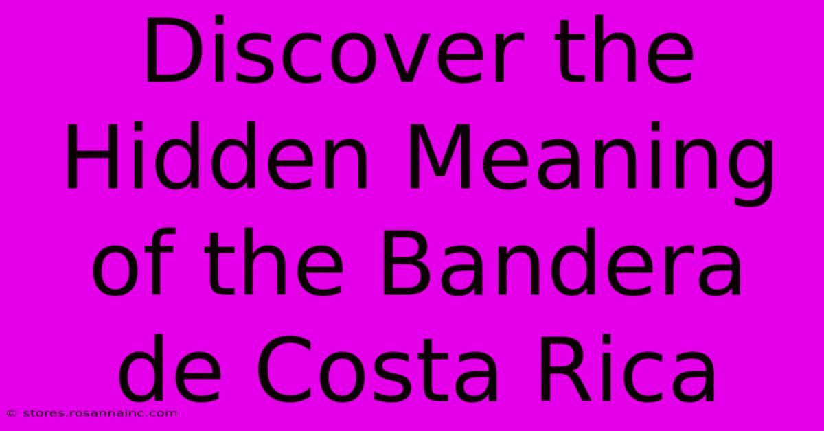 Discover The Hidden Meaning Of The Bandera De Costa Rica