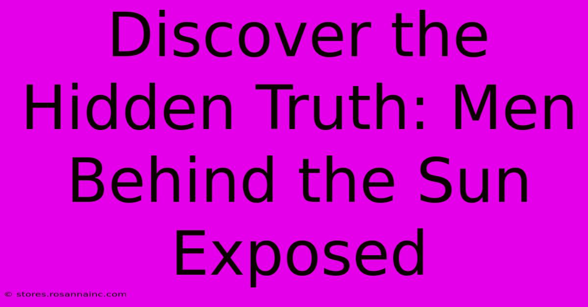 Discover The Hidden Truth: Men Behind The Sun Exposed