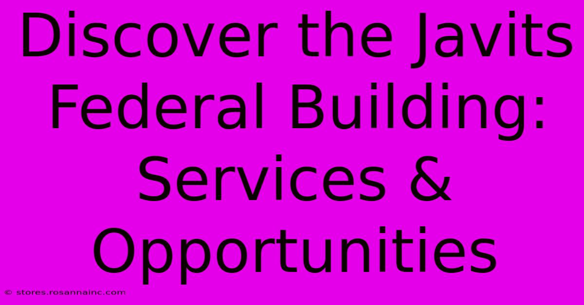 Discover The Javits Federal Building: Services & Opportunities