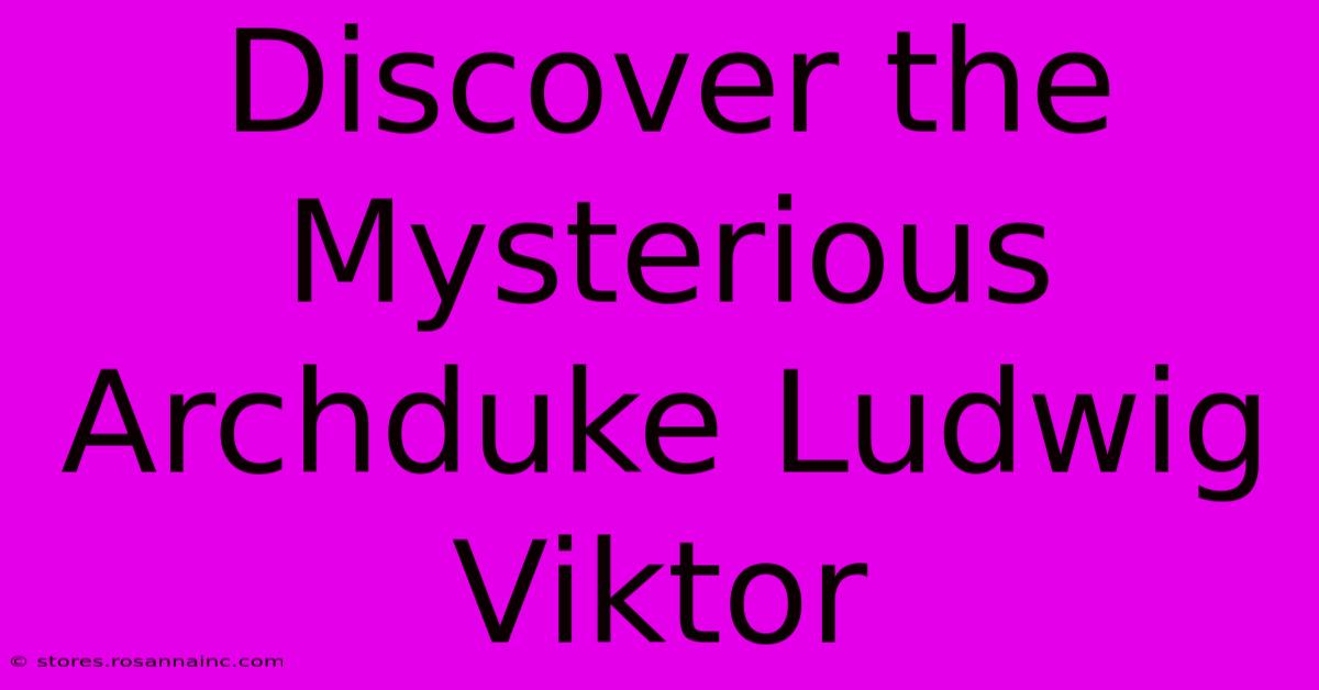 Discover The Mysterious Archduke Ludwig Viktor