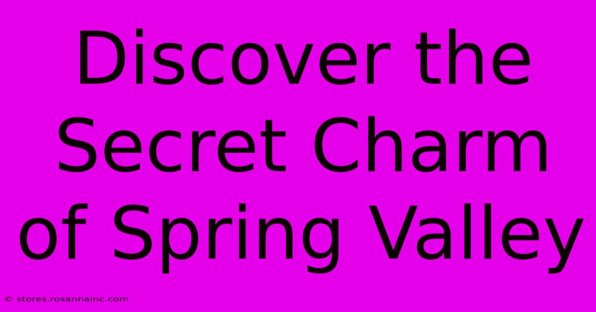 Discover The Secret Charm Of Spring Valley