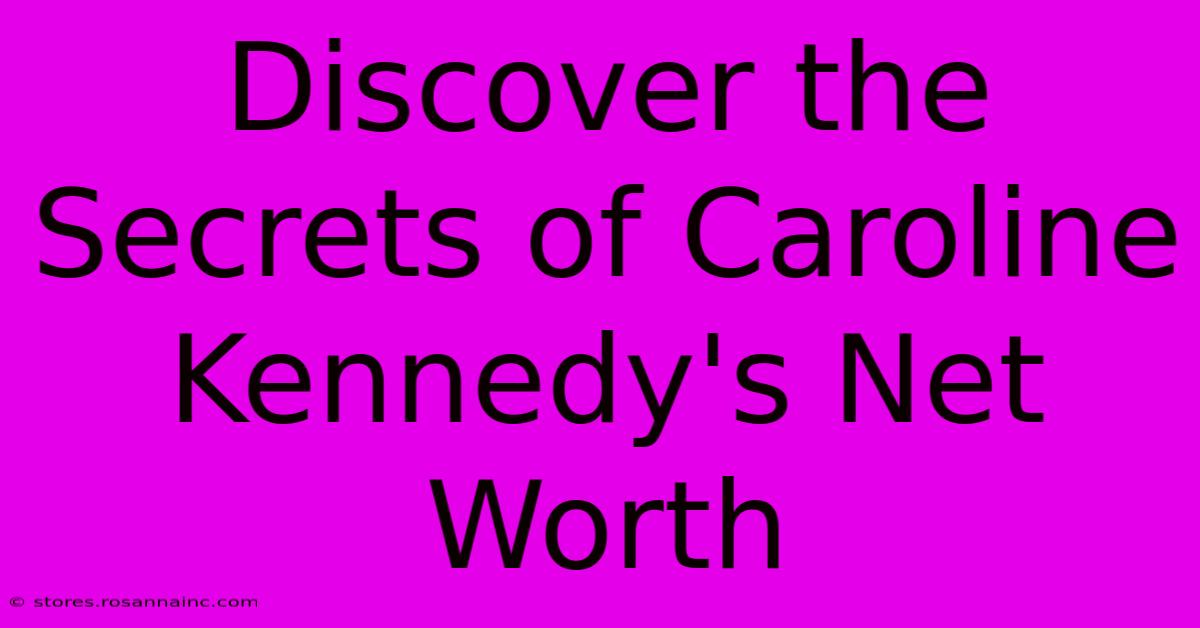 Discover The Secrets Of Caroline Kennedy's Net Worth