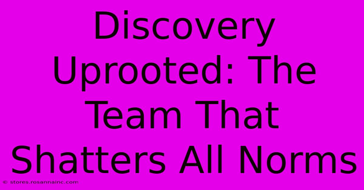 Discovery Uprooted: The Team That Shatters All Norms