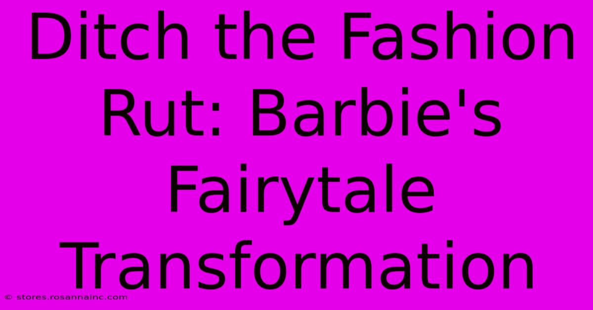 Ditch The Fashion Rut: Barbie's Fairytale Transformation