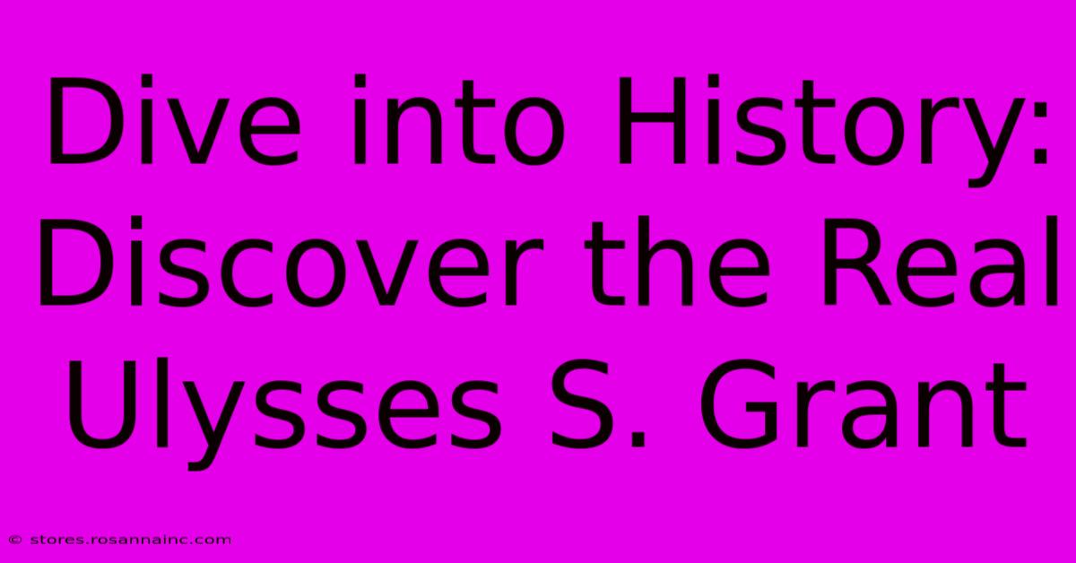 Dive Into History: Discover The Real Ulysses S. Grant