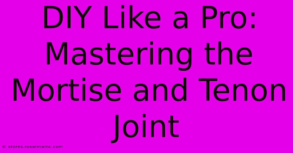 DIY Like A Pro: Mastering The Mortise And Tenon Joint