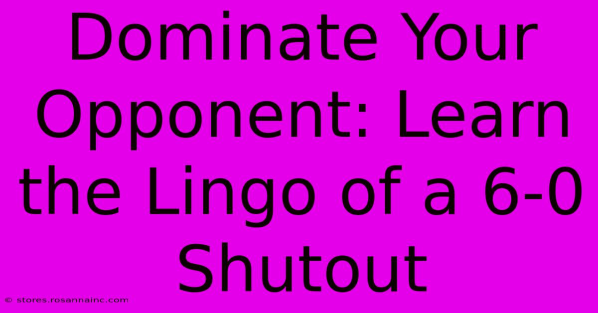 Dominate Your Opponent: Learn The Lingo Of A 6-0 Shutout