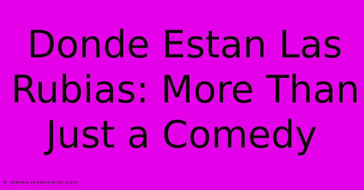 Donde Estan Las Rubias: More Than Just A Comedy