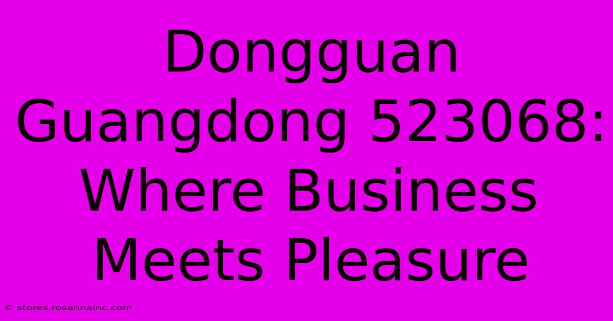 Dongguan Guangdong 523068: Where Business Meets Pleasure