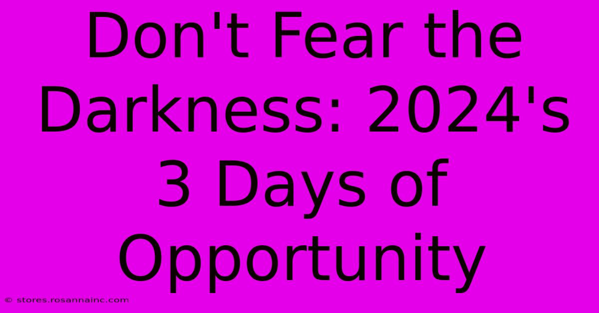 Don't Fear The Darkness: 2024's 3 Days Of Opportunity