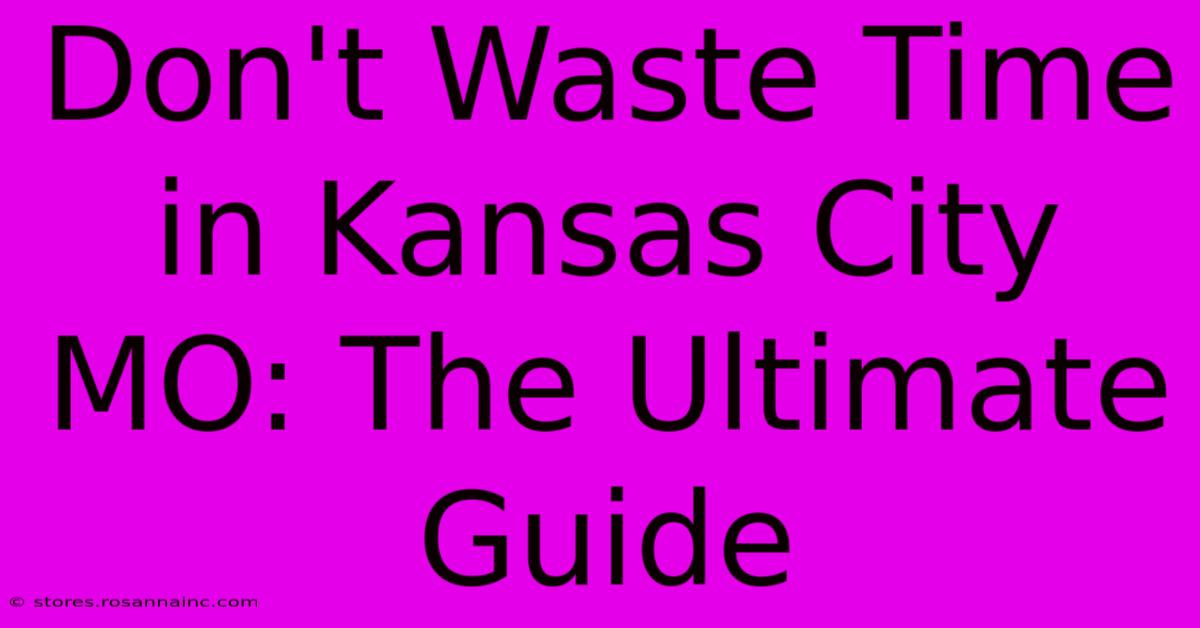 Don't Waste Time In Kansas City MO: The Ultimate Guide