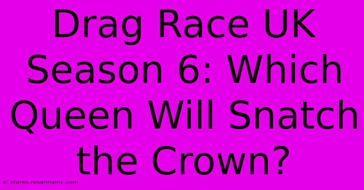 Drag Race UK Season 6: Which Queen Will Snatch The Crown?