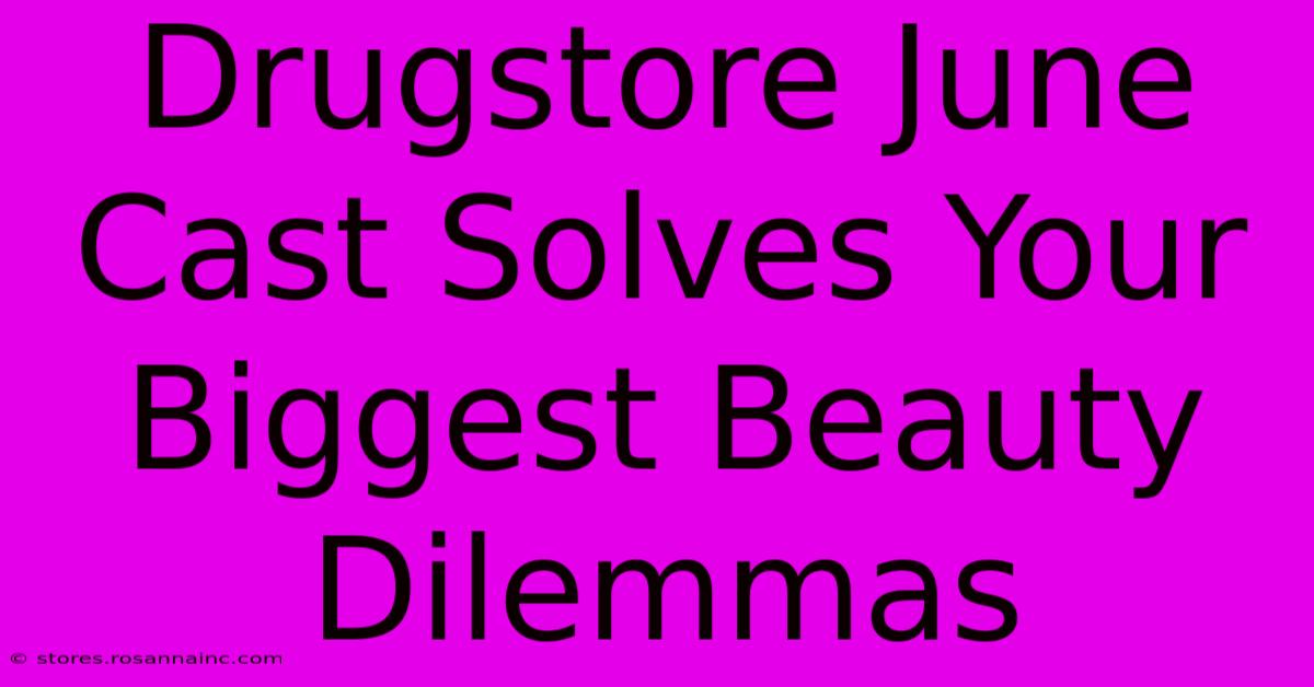 Drugstore June Cast Solves Your Biggest Beauty Dilemmas