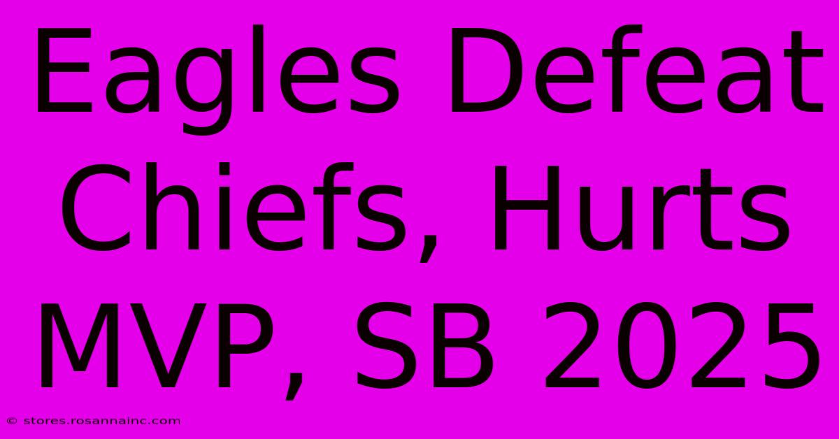 Eagles Defeat Chiefs, Hurts MVP, SB 2025