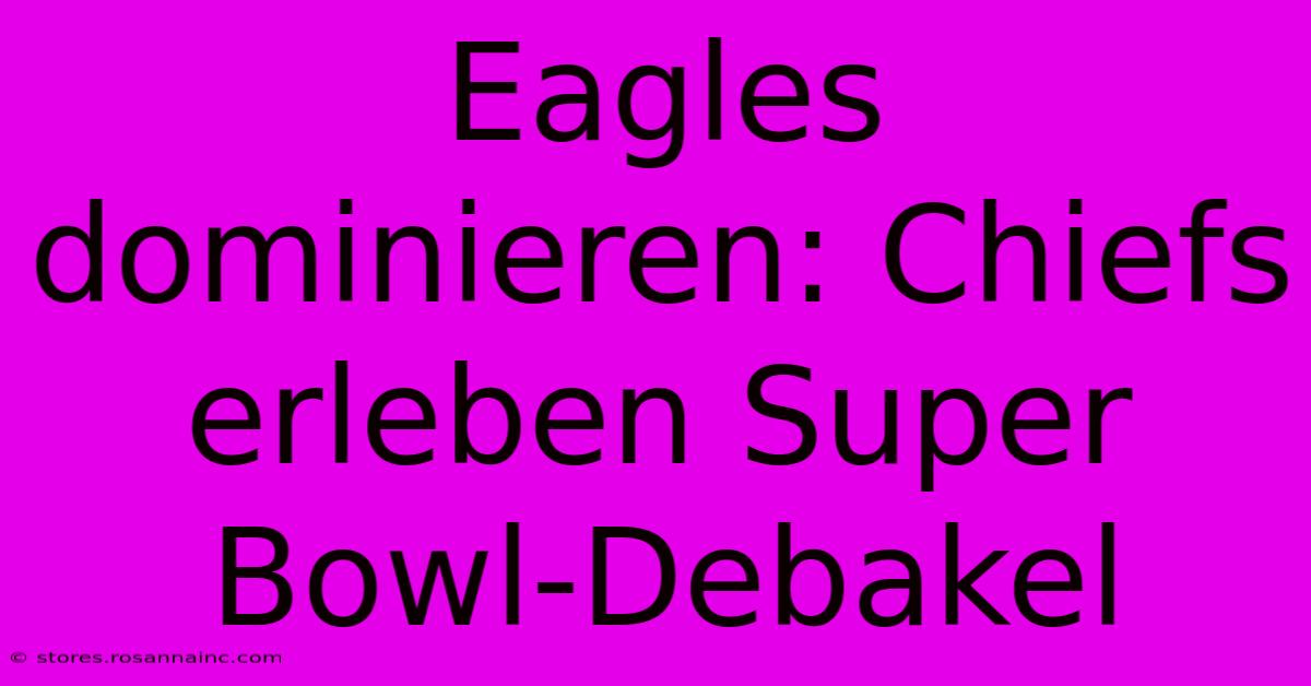 Eagles Dominieren: Chiefs Erleben Super Bowl-Debakel