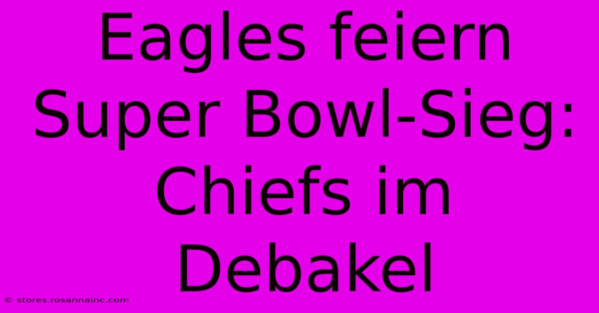 Eagles Feiern Super Bowl-Sieg: Chiefs Im Debakel