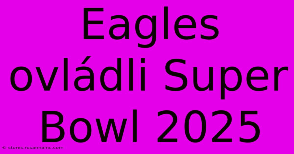 Eagles Ovládli Super Bowl 2025