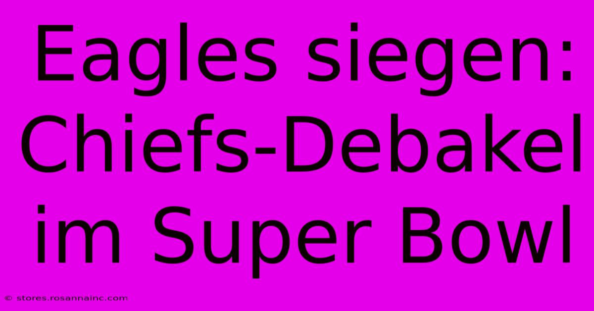 Eagles Siegen: Chiefs-Debakel Im Super Bowl