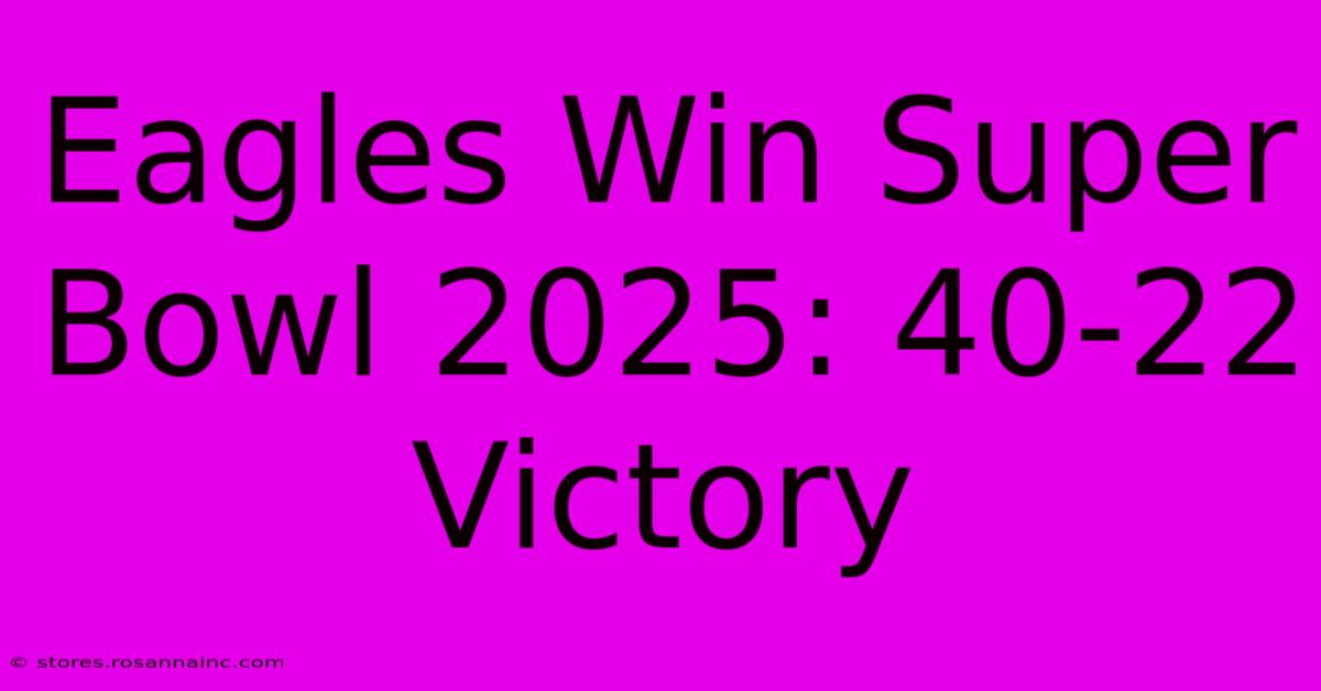 Eagles Win Super Bowl 2025: 40-22 Victory