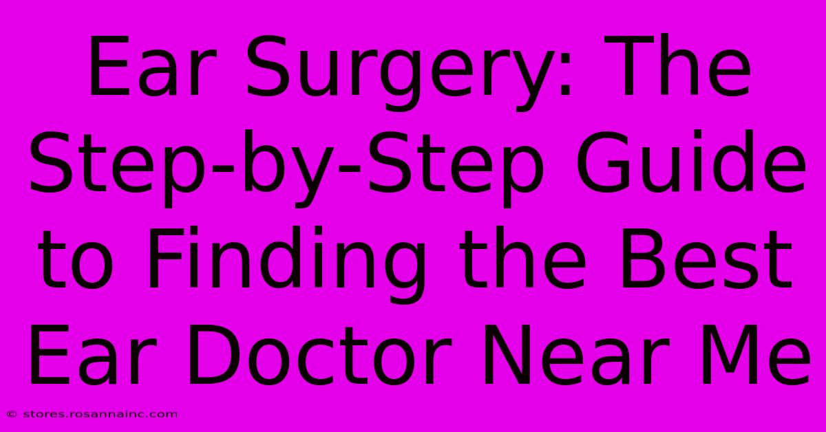 Ear Surgery: The Step-by-Step Guide To Finding The Best Ear Doctor Near Me