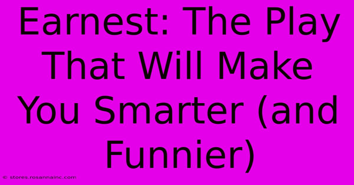 Earnest: The Play That Will Make You Smarter (and Funnier)