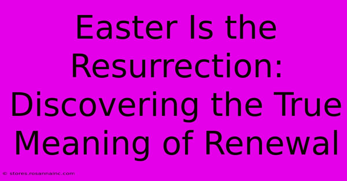 Easter Is The Resurrection: Discovering The True Meaning Of Renewal