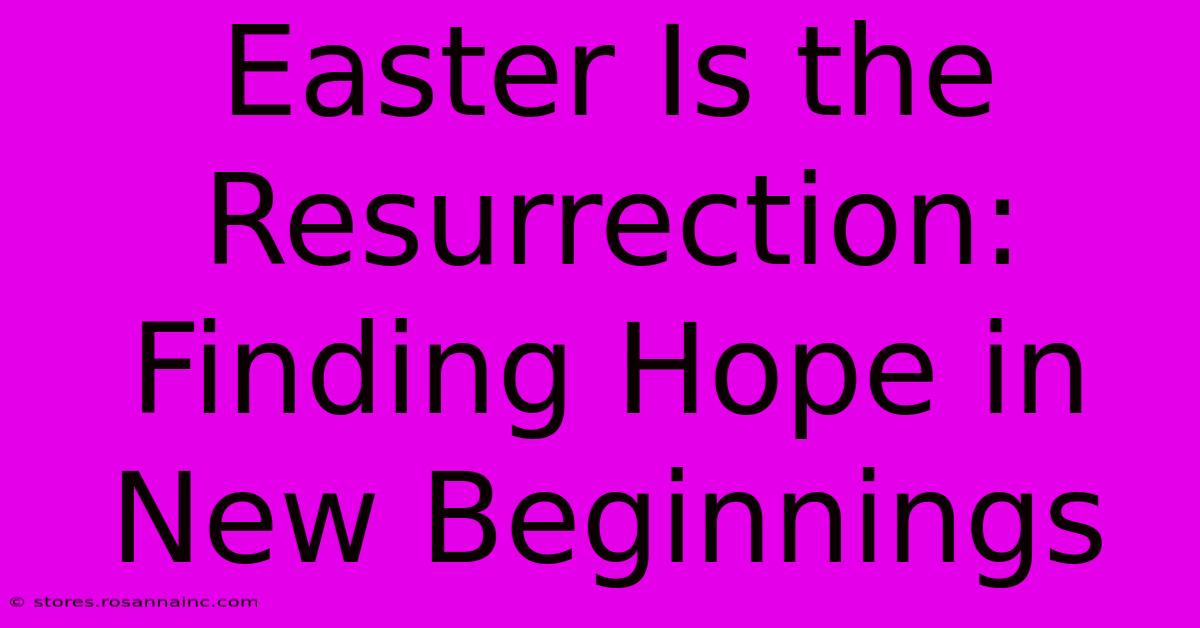 Easter Is The Resurrection: Finding Hope In New Beginnings