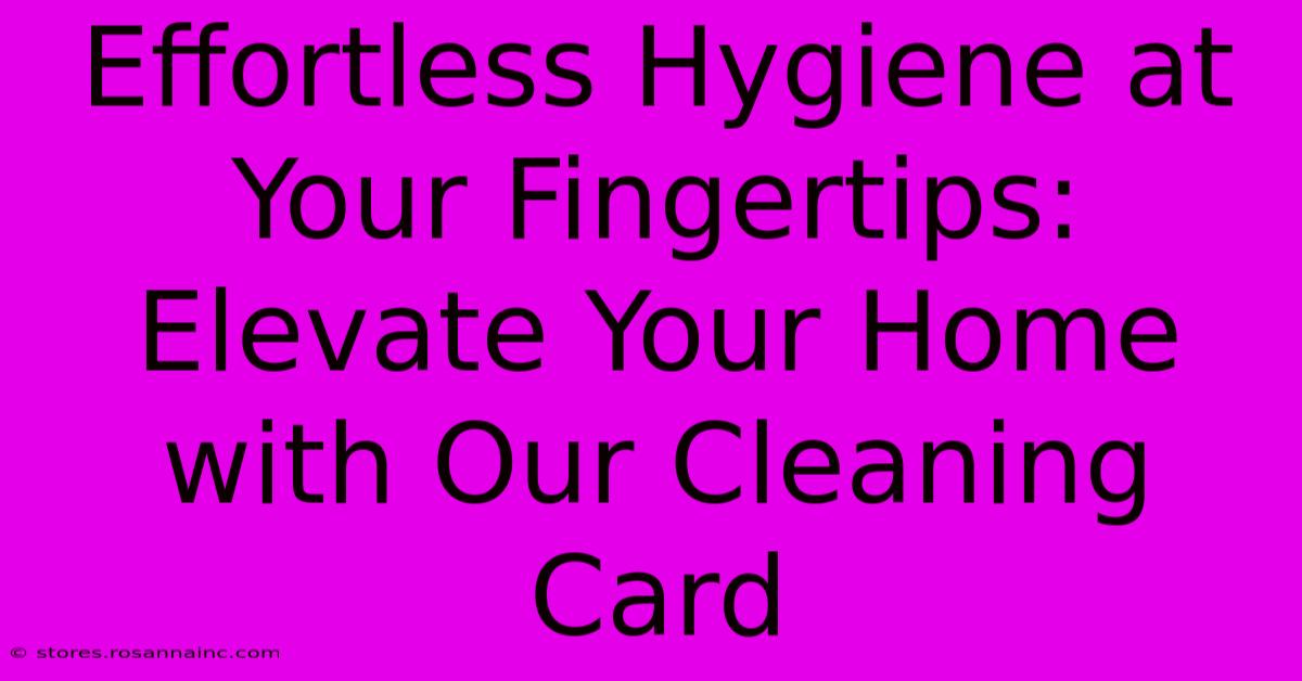 Effortless Hygiene At Your Fingertips: Elevate Your Home With Our Cleaning Card