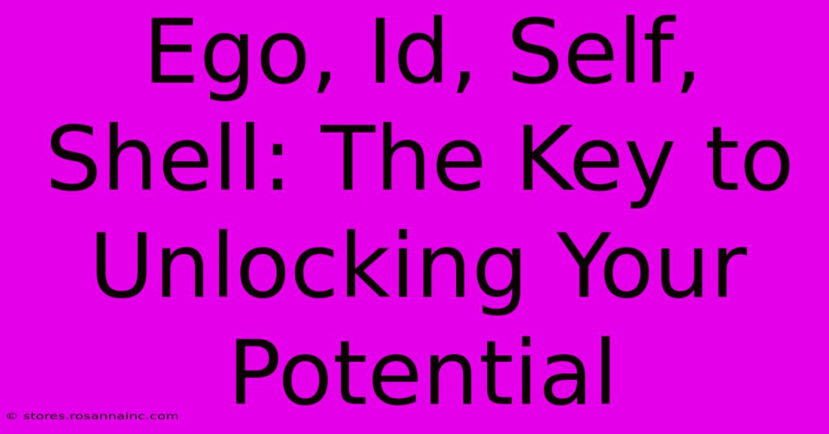 Ego, Id, Self, Shell: The Key To Unlocking Your Potential