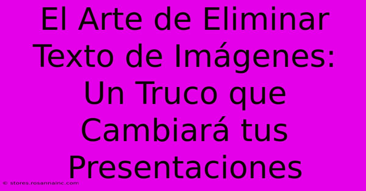 El Arte De Eliminar Texto De Imágenes: Un Truco Que Cambiará Tus Presentaciones