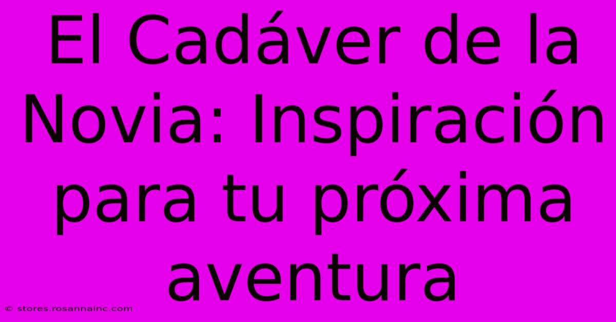 El Cadáver De La Novia: Inspiración Para Tu Próxima Aventura