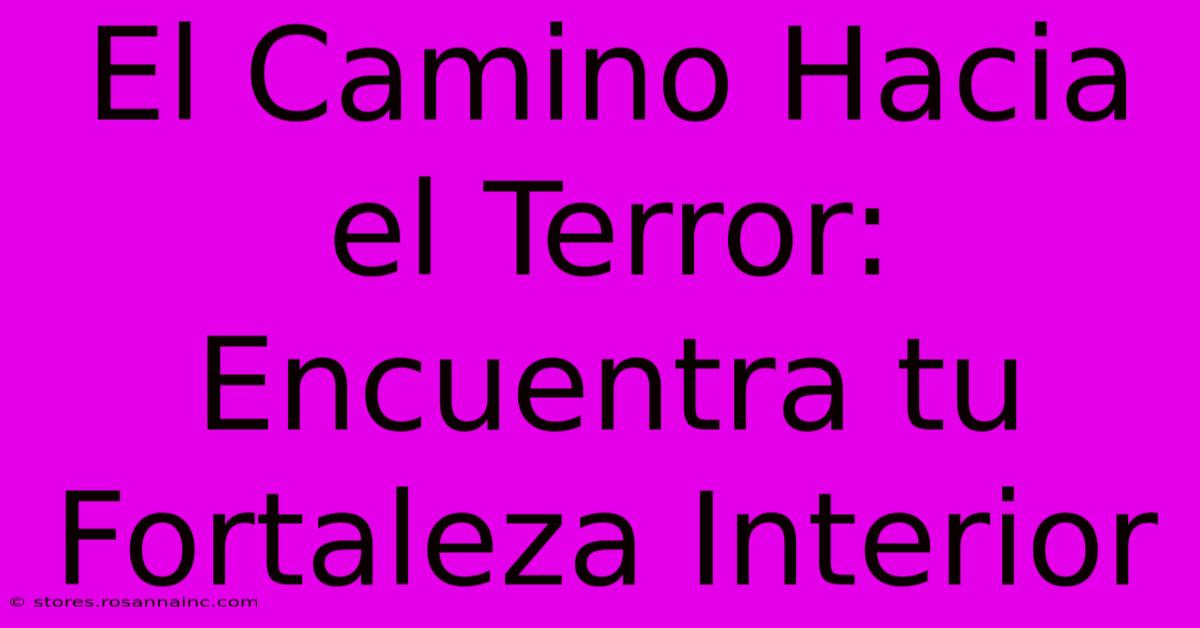 El Camino Hacia El Terror: Encuentra Tu Fortaleza Interior