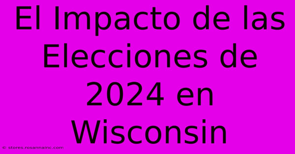 El Impacto De Las Elecciones De 2024 En Wisconsin