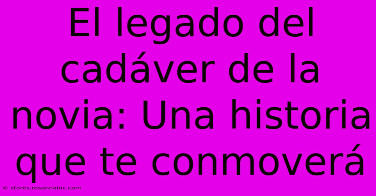 El Legado Del Cadáver De La Novia: Una Historia Que Te Conmoverá