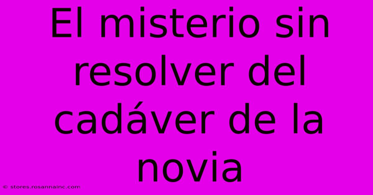 El Misterio Sin Resolver Del Cadáver De La Novia