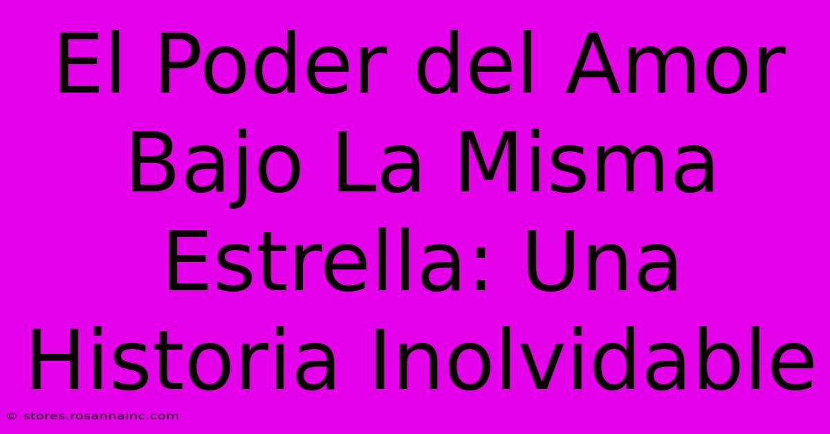 El Poder Del Amor Bajo La Misma Estrella: Una Historia Inolvidable