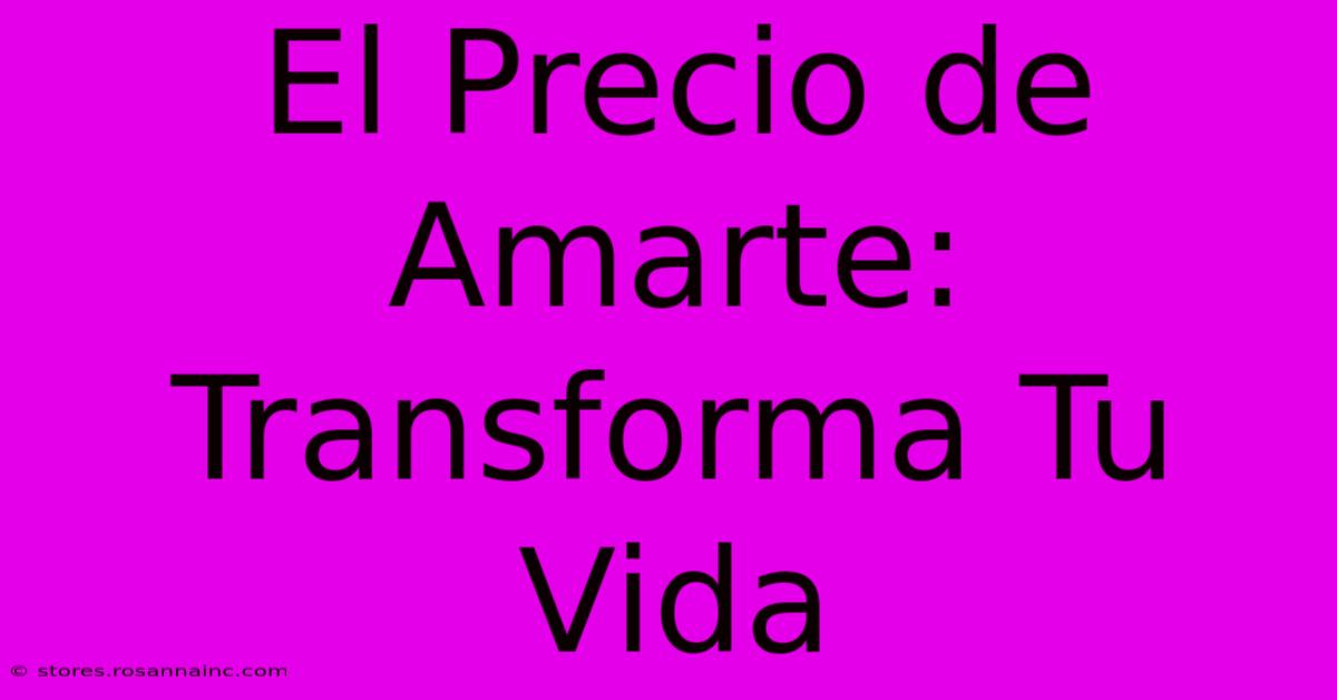 El Precio De Amarte: Transforma Tu Vida