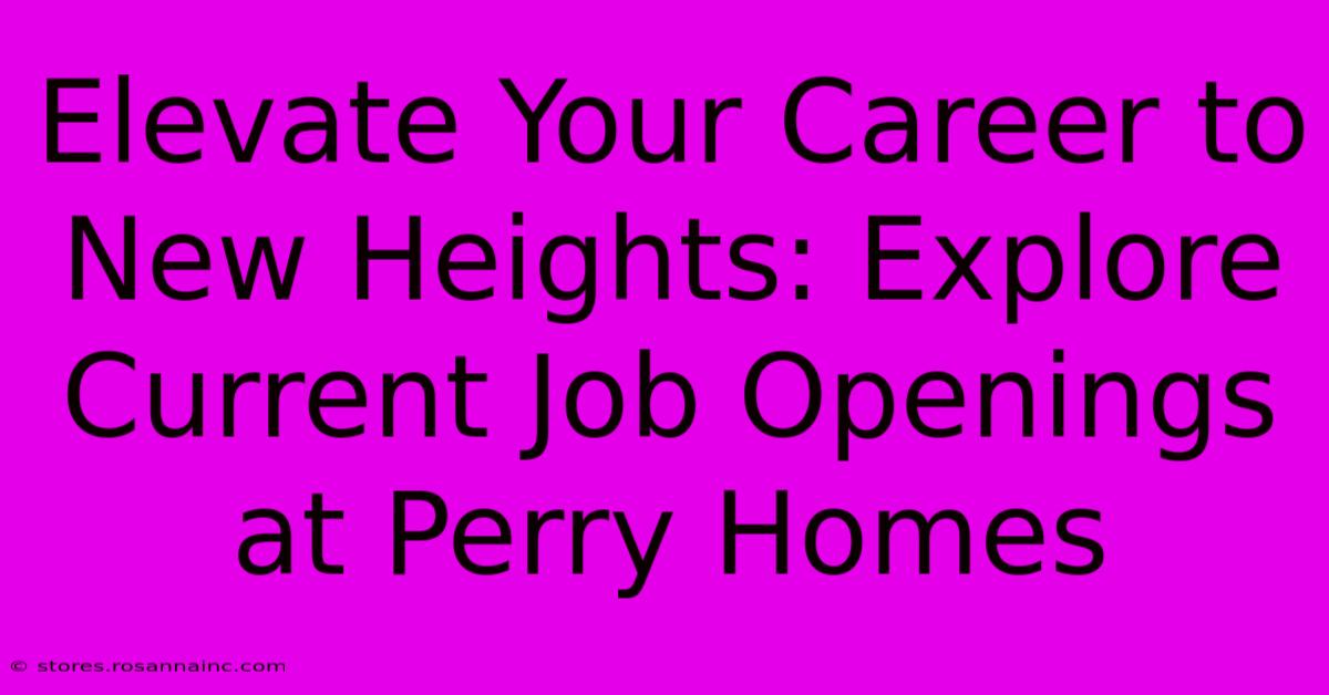 Elevate Your Career To New Heights: Explore Current Job Openings At Perry Homes