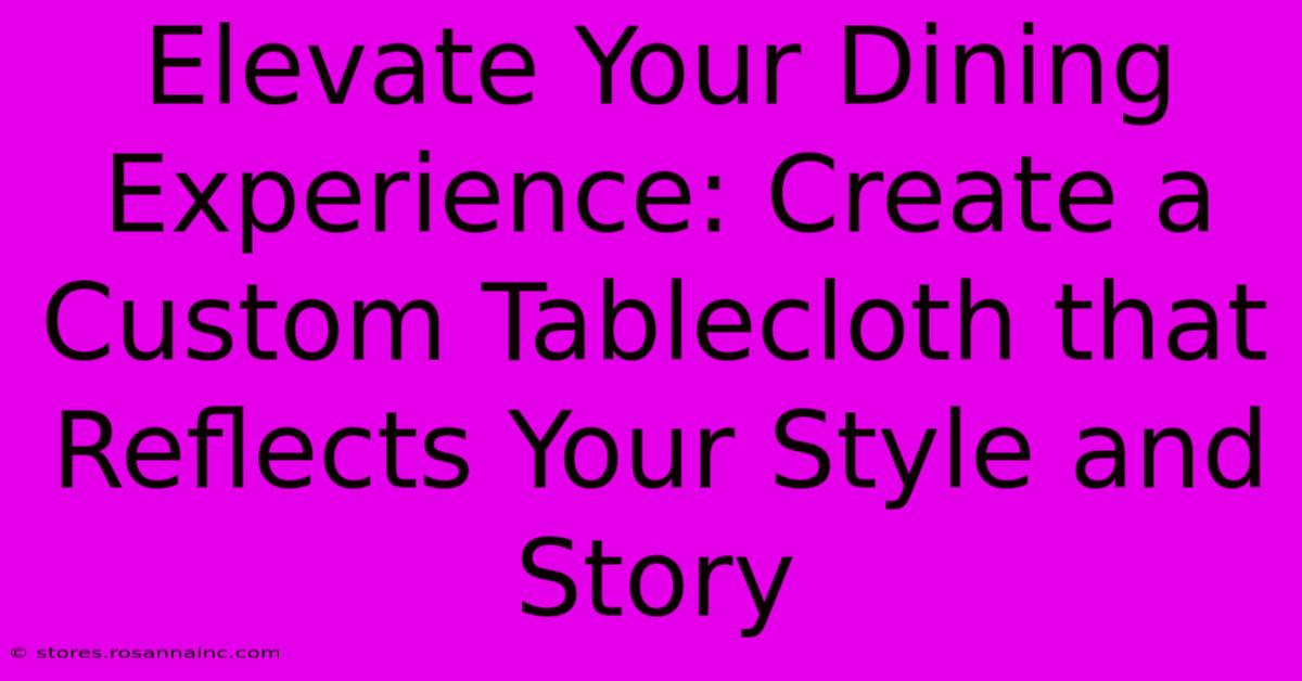 Elevate Your Dining Experience: Create A Custom Tablecloth That Reflects Your Style And Story