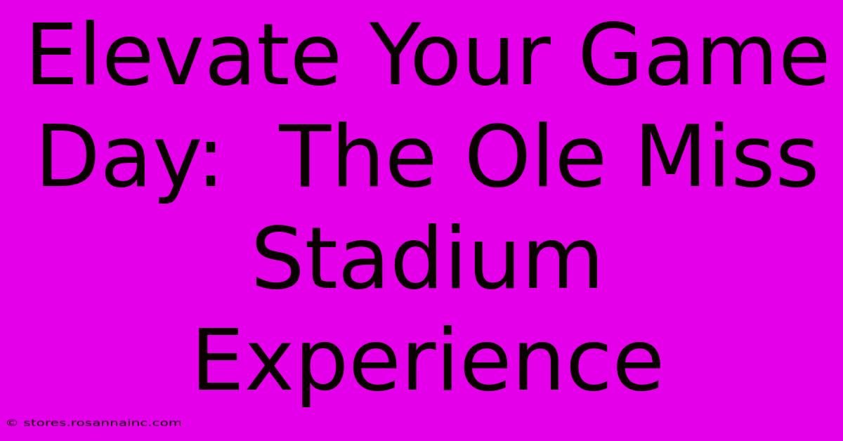 Elevate Your Game Day:  The Ole Miss Stadium Experience