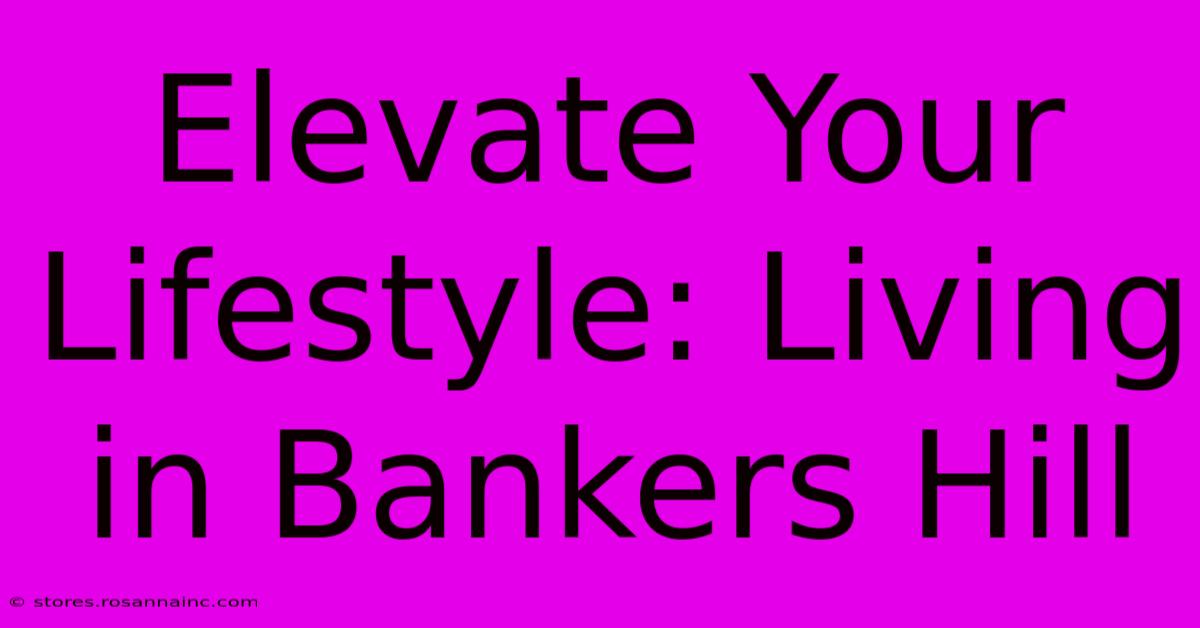 Elevate Your Lifestyle: Living In Bankers Hill