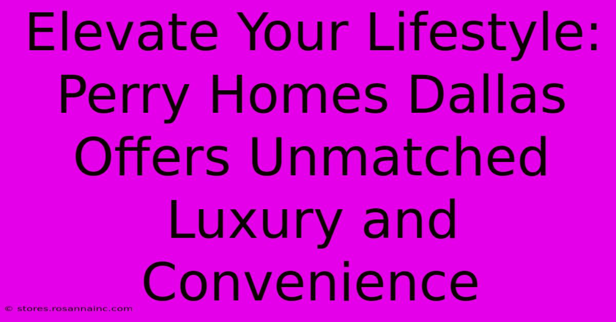 Elevate Your Lifestyle: Perry Homes Dallas Offers Unmatched Luxury And Convenience