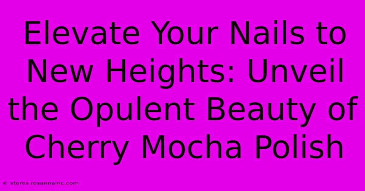 Elevate Your Nails To New Heights: Unveil The Opulent Beauty Of Cherry Mocha Polish