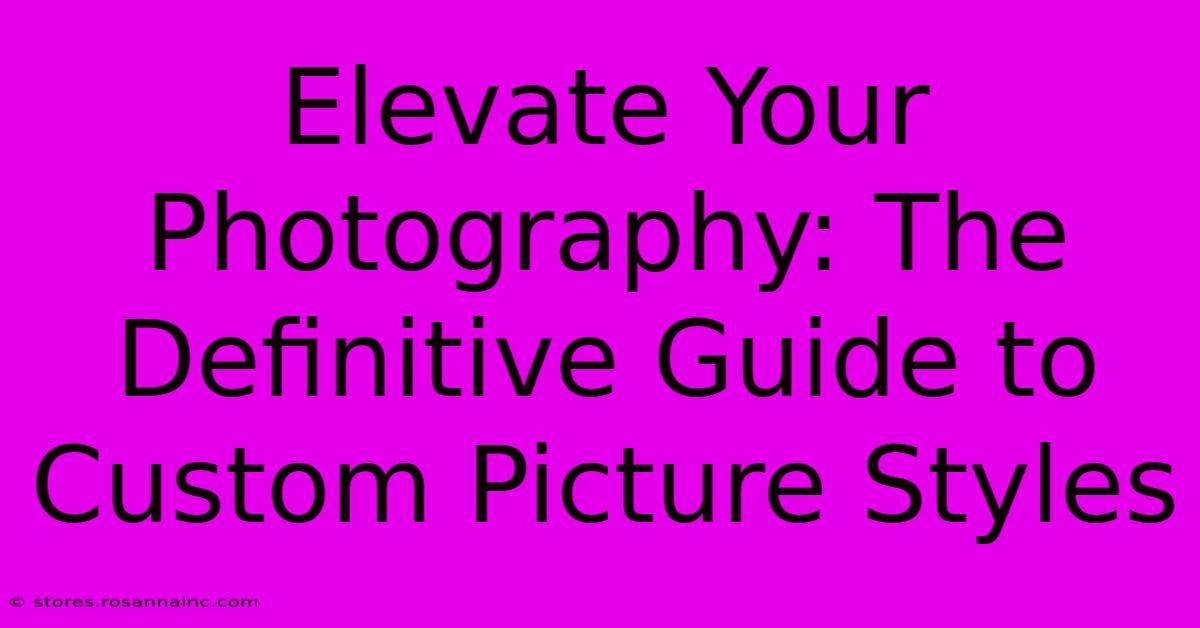 Elevate Your Photography: The Definitive Guide To Custom Picture Styles