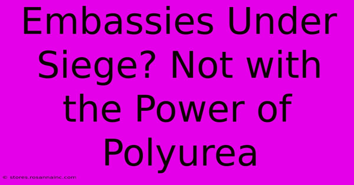 Embassies Under Siege? Not With The Power Of Polyurea