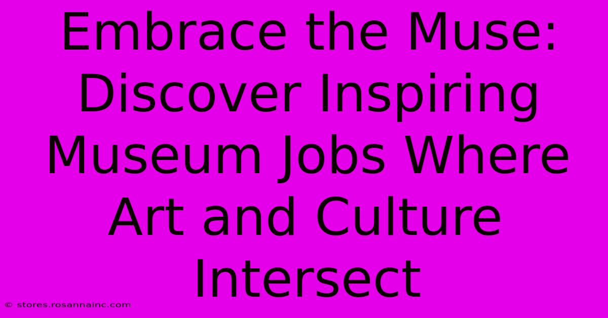 Embrace The Muse: Discover Inspiring Museum Jobs Where Art And Culture Intersect