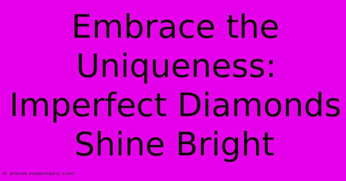 Embrace The Uniqueness: Imperfect Diamonds Shine Bright