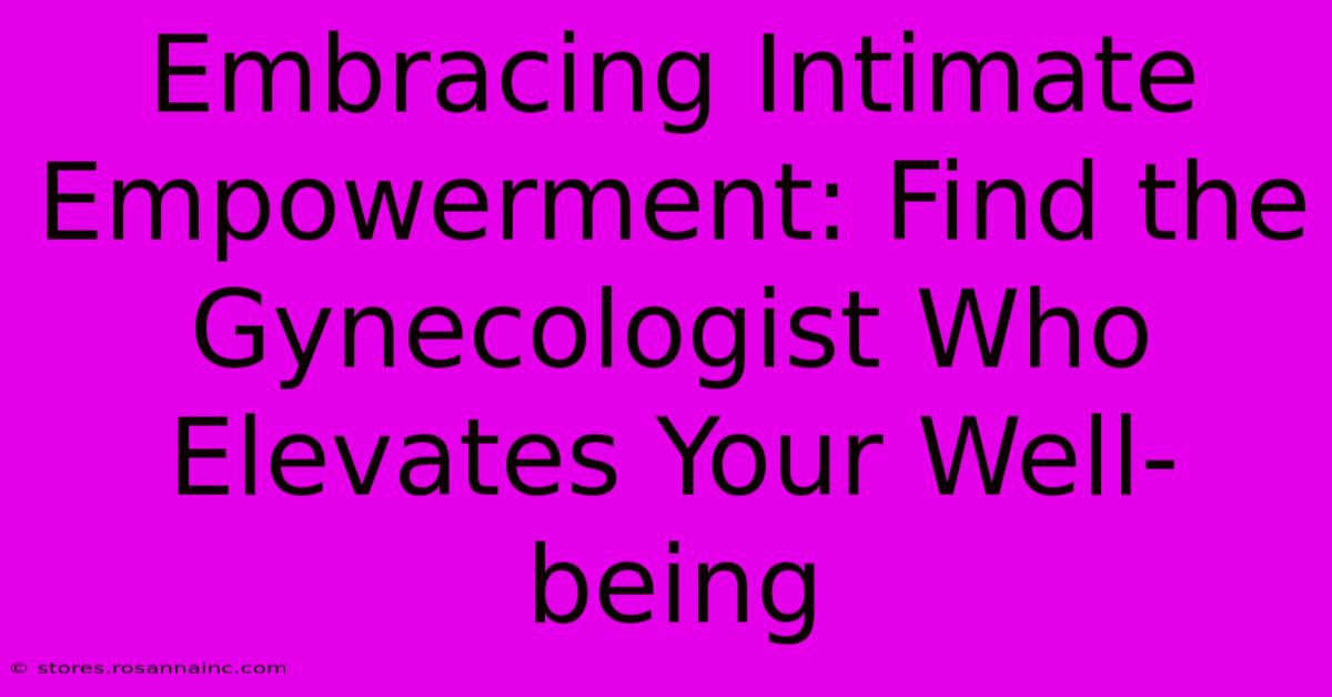 Embracing Intimate Empowerment: Find The Gynecologist Who Elevates Your Well-being