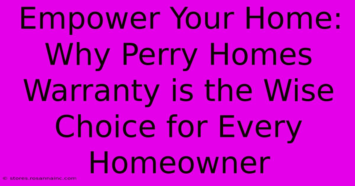 Empower Your Home: Why Perry Homes Warranty Is The Wise Choice For Every Homeowner